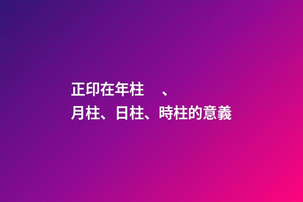 正印在年柱、月柱、日柱、時柱的意義